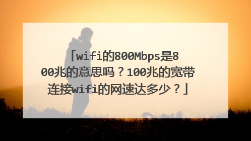 wifi的800Mbps是800兆的意思吗?100兆的宽带连接wifi的网速达多少?