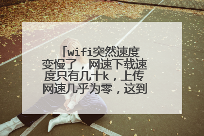 wifi突然速度变慢了,网速下载速度只有几十k,上传网速几乎为零,这到底会是怎么回事?
