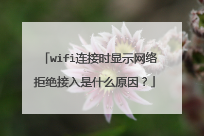 wifi连接时显示网络拒绝接入是什么原因？