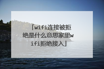 wifi连接被拒绝是什么意思家里wifi拒绝接入