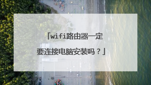 wifi路由器一定要连接电脑安装吗？