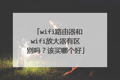 wifi路由器和wifi放大器有区别吗？该买哪个好