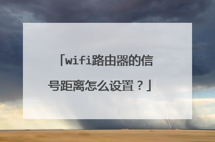 wifi路由器的信号距离怎么设置？