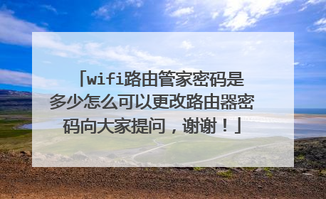 wifi路由管家密码是多少怎么可以更改路由器密码向大家提问，谢谢！
