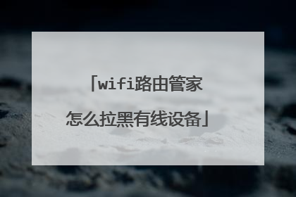 wifi路由管家怎么拉黑有线设备
