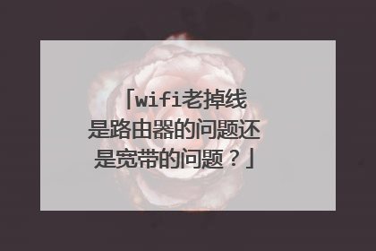 wifi老掉线是路由器的问题还是宽带的问题？