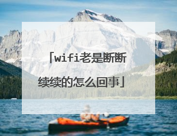 wifi老是断断续续的怎么回事