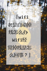wifi老是自动掉线怎么办 Wifi经常掉线是怎么回事？