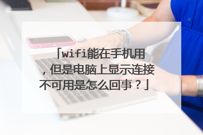 wifi能在手机用，但是电脑上显示连接不可用是怎么回事？
