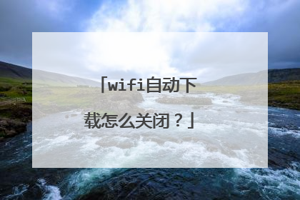 wifi自动下载怎么关闭？