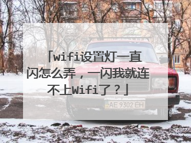 wifi设置灯一直闪怎么弄，一闪我就连不上Wifi了？