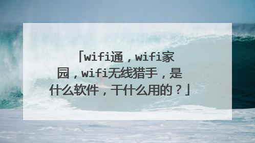wifi通，wifi家园，wifi无线猎手，是什么软件，干什么用的？