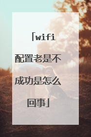 wifi配置老是不成功是怎么回事
