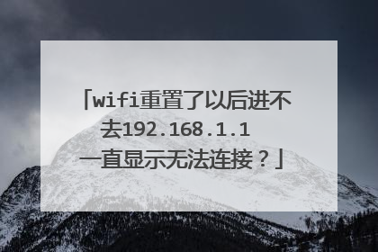 wifi重置了以后进不去192.168.1.1 一直显示无法连接？