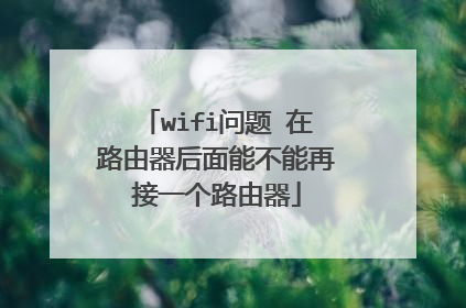 wifi问题 在路由器后面能不能再接一个路由器