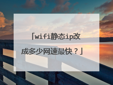 wifi静态ip改成多少网速最快？