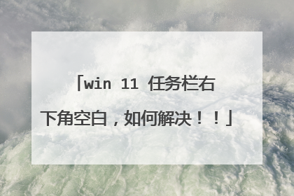 win 11 任务栏右下角空白，如何解决！！