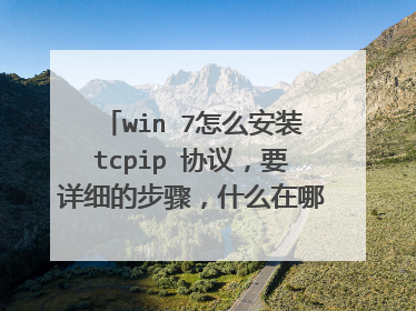 win 7怎么安装tcpip 协议,要详细的步骤,什么在哪找到打开都要!