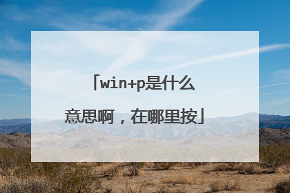 win+p是什么意思啊，在哪里按