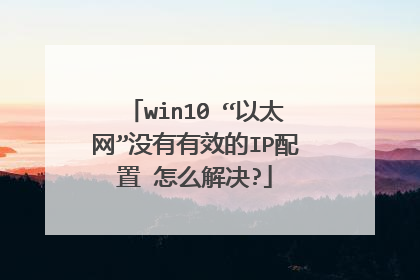 win10 “以太网”没有有效的IP配置 怎么解决?