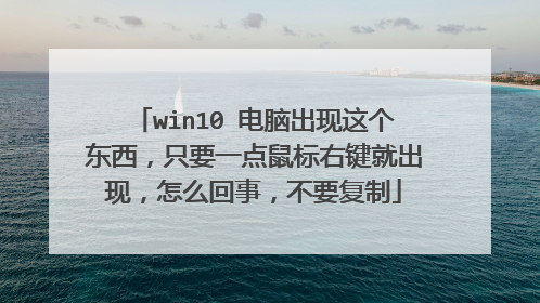 win10 电脑出现这个东西,只要一点鼠标右键就出现,怎么回事,不要复制