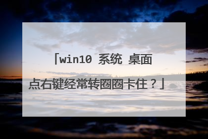 win10 系统 桌面点右键经常转圈圈卡住？
