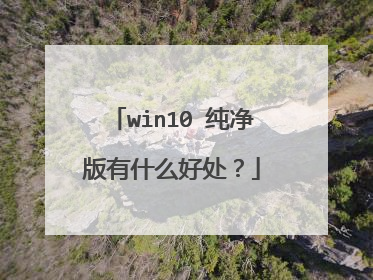 win10 纯净版有什么好处？