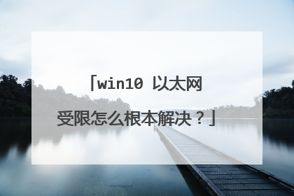 win10 以太网受限怎么根本解决？