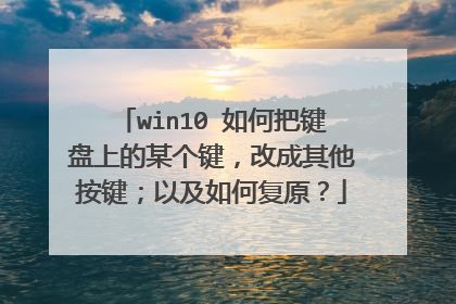 win10 如何把键盘上的某个键,改成其他按键;以及如何复原?