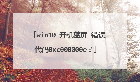win10 开机蓝屏 错误代码0xc000000e?