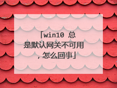 win10 总是默认网关不可用,怎么回事