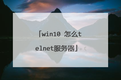 win10 怎么telnet服务器