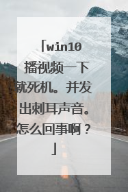 win10 播视频一下就死机。并发出刺耳声音。怎么回事啊?