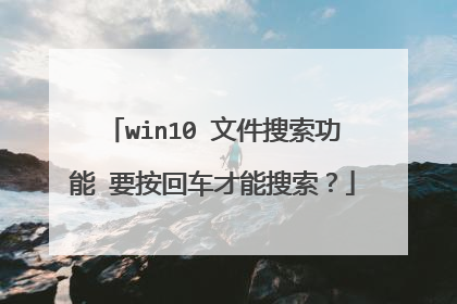 win10 文件搜索功能 要按回车才能搜索？