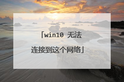 win10 无法连接到这个网络