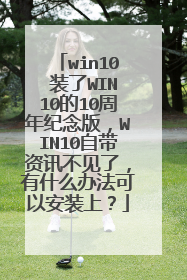 win10 装了WIN10的10周年纪念版,WIN10自带资讯不见了,有什么办法可以安装上?