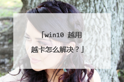 win10 越用越卡怎么解决？