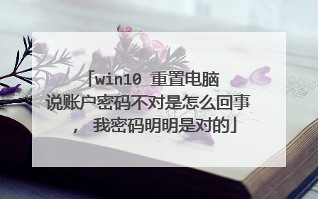 win10 重置电脑 说账户密码不对是怎么回事， 我密码明明是对的