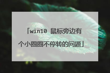 win10 鼠标旁边有个小圈圈不停转的问题