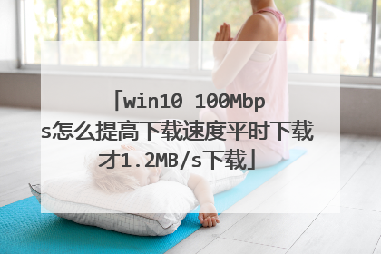 win10 100Mbps怎么提高下载速度平时下载才1.2MB/s下载