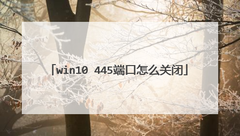 win10 445端口怎么关闭