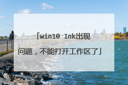 win10 Ink出现问题，不能打开工作区了