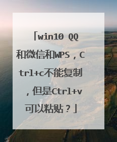 win10 QQ和微信和WPS，Ctrl+c不能复制，但是Ctrl+v可以粘贴？