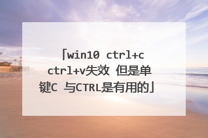 win10 ctrl+c ctrl+v失效 但是单键C 与CTRL是有用的