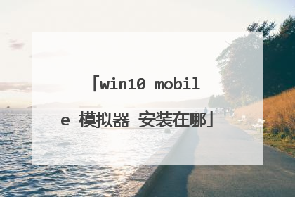 win10 mobile 模拟器 安装在哪