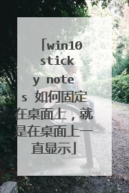 win10 sticky notes 如何固定在桌面上,就是在桌面上一直显示