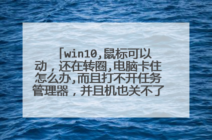 win10,鼠标可以动,还在转圈,电脑卡住怎么办,而且打不开任务管理器,并且机也关不了,还有救吗?