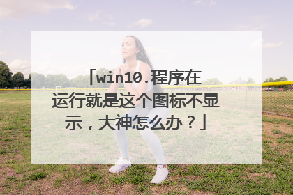 win10.程序在运行就是这个图标不显示，大神怎么办？