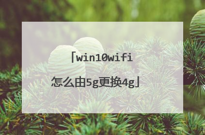 win10wifi怎么由5g更换4g