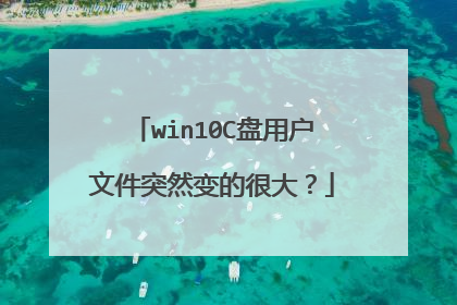 win10C盘用户文件突然变的很大?